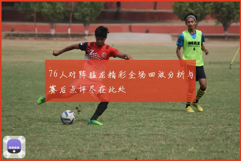 76人对阵猛龙精彩全场回放分析与赛后点评尽在此处