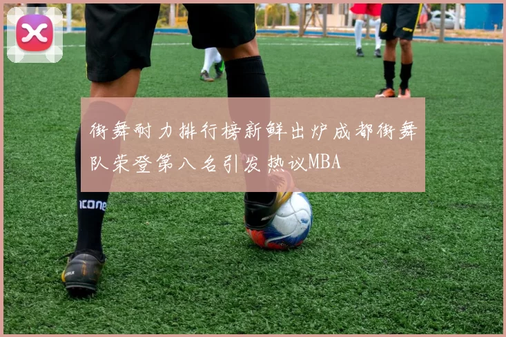 街舞耐力排行榜新鲜出炉成都街舞队荣登第八名引发热议MBA