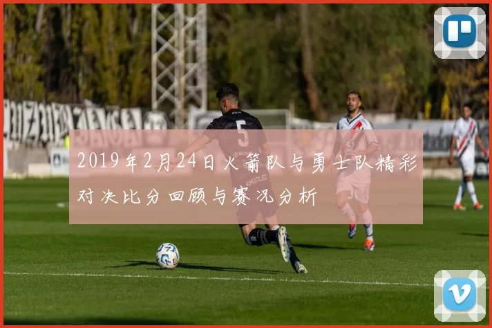 2019年2月24日火箭队与勇士队精彩对决比分回顾与赛况分析