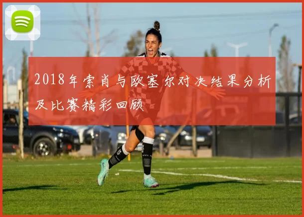 2018年索肖与欧塞尔对决结果分析及比赛精彩回顾