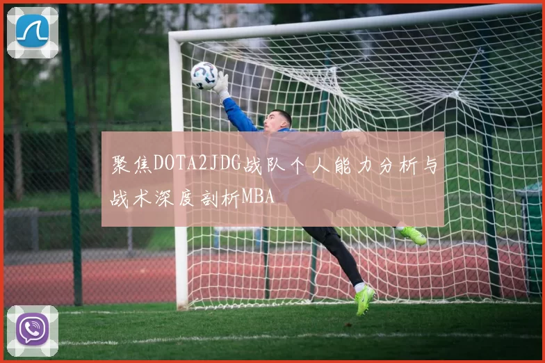 聚焦DOTA2JDG战队个人能力分析与战术深度剖析MBA