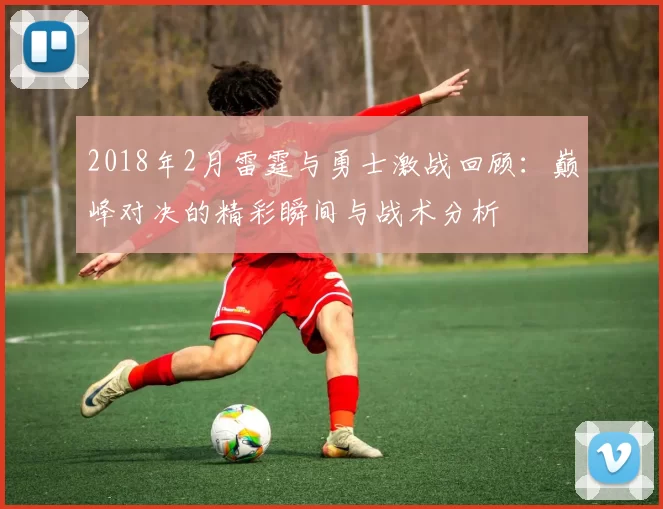 2018年2月雷霆与勇士激战回顾：巅峰对决的精彩瞬间与战术分析