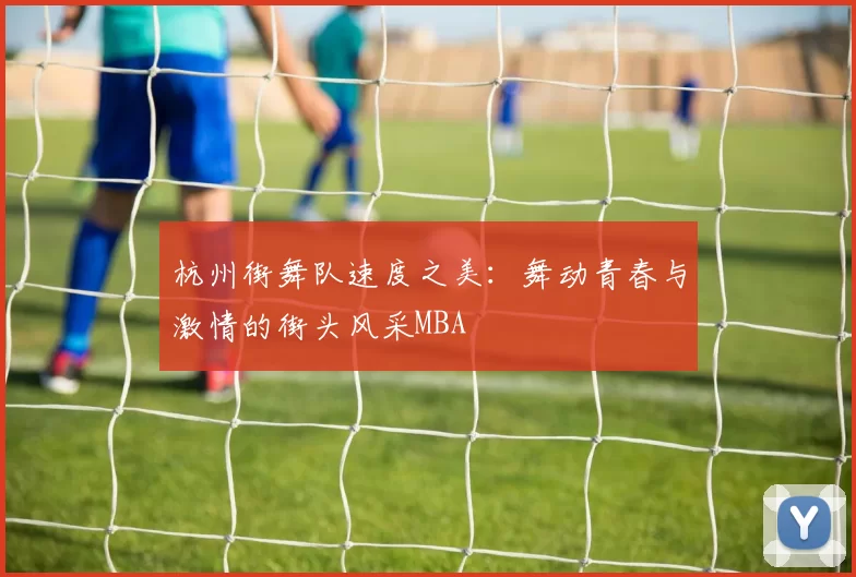 杭州街舞队速度之美：舞动青春与激情的街头风采MBA