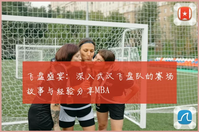 飞盘盛宴：深入武汉飞盘队的赛场故事与经验分享MBA