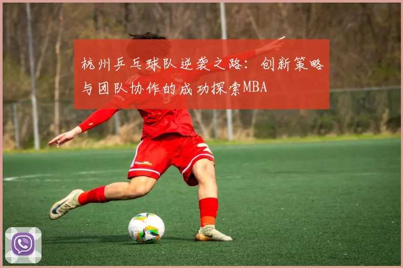 杭州乒乓球队逆袭之路：创新策略与团队协作的成功探索MBA