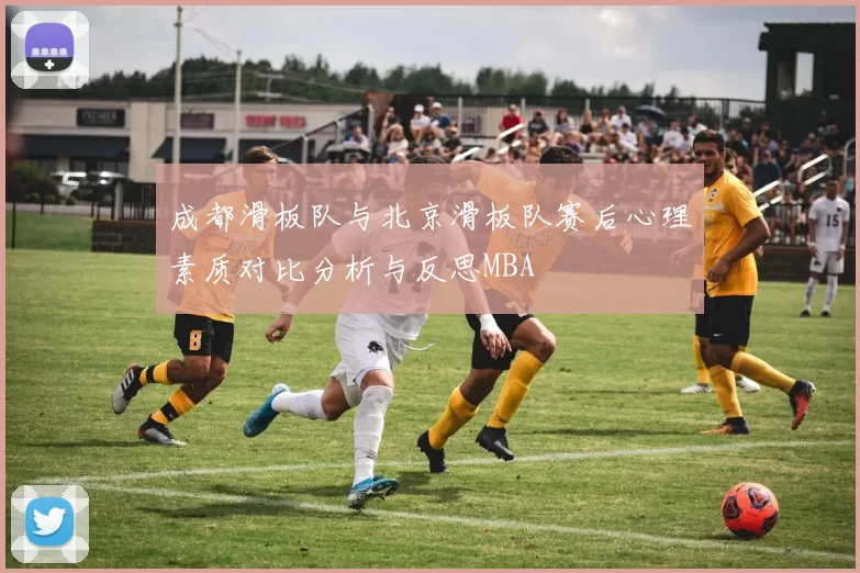 成都滑板队与北京滑板队赛后心理素质对比分析与反思MBA