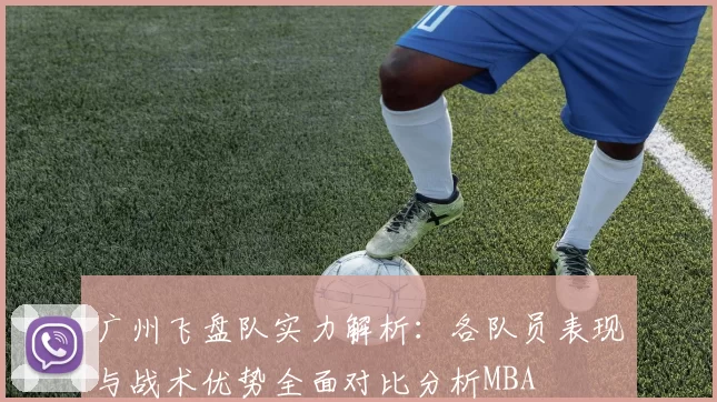 广州飞盘队实力解析：各队员表现与战术优势全面对比分析MBA
