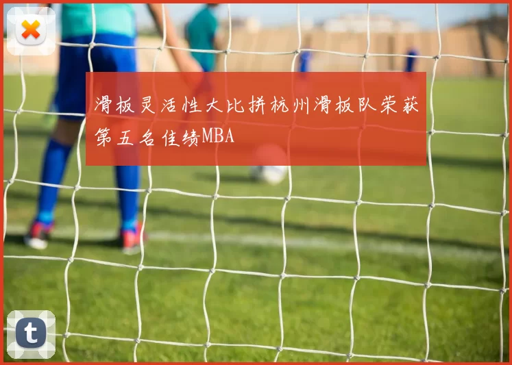 滑板灵活性大比拼杭州滑板队荣获第五名佳绩MBA