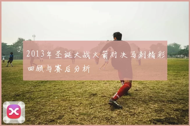 2013年圣诞大战火箭对决马刺精彩回顾与赛后分析