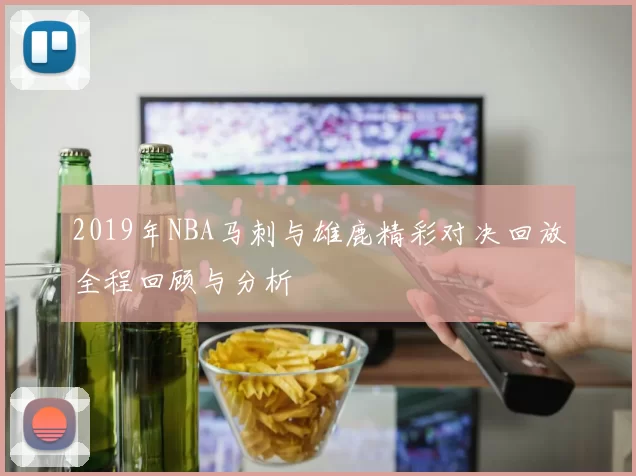 2019年NBA马刺与雄鹿精彩对决回放全程回顾与分析