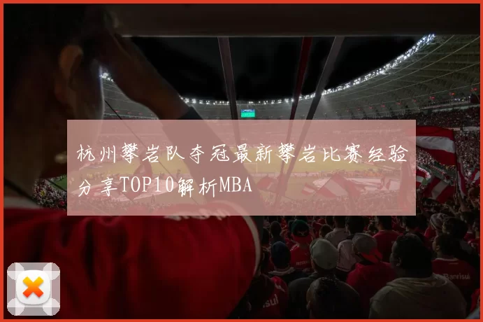 杭州攀岩队夺冠最新攀岩比赛经验分享TOP10解析MBA