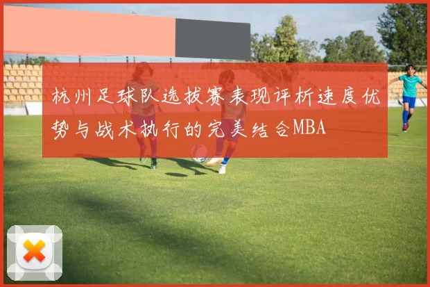 杭州足球队选拔赛表现评析速度优势与战术执行的完美结合MBA